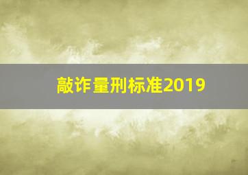 敲诈量刑标准2019