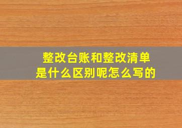 整改台账和整改清单是什么区别呢怎么写的