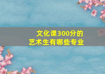 文化课300分的艺术生有哪些专业