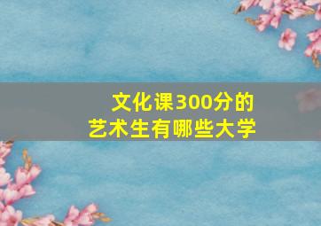 文化课300分的艺术生有哪些大学