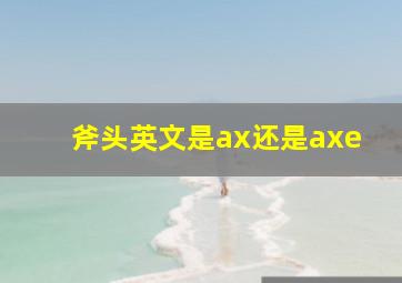 斧头英文是ax还是axe