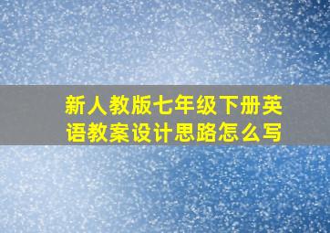 新人教版七年级下册英语教案设计思路怎么写