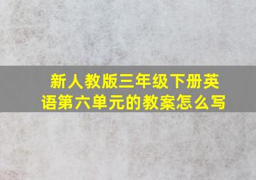 新人教版三年级下册英语第六单元的教案怎么写