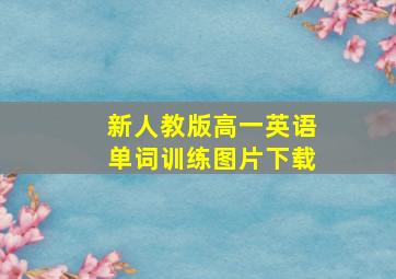 新人教版高一英语单词训练图片下载