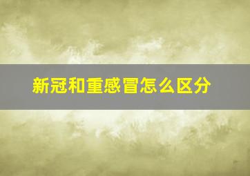 新冠和重感冒怎么区分