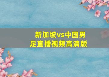 新加坡vs中国男足直播视频高清版