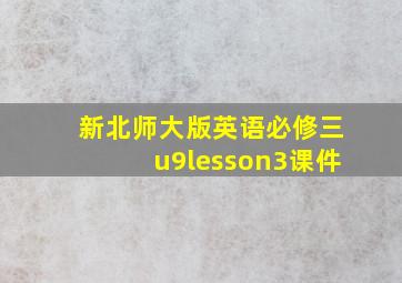 新北师大版英语必修三u9lesson3课件