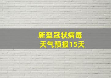 新型冠状病毒天气预报15天