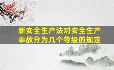 新安全生产法对安全生产事故分为几个等级的规定