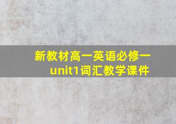 新教材高一英语必修一unit1词汇教学课件