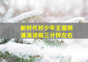 新时代好少年主题朗诵演讲稿三分钟左右