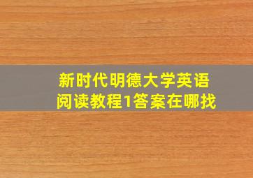 新时代明德大学英语阅读教程1答案在哪找