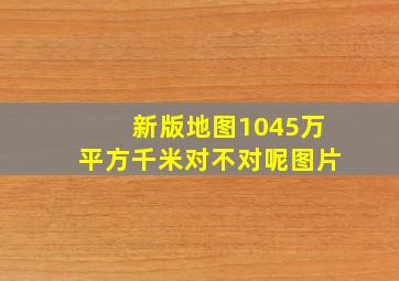 新版地图1045万平方千米对不对呢图片