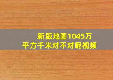 新版地图1045万平方千米对不对呢视频