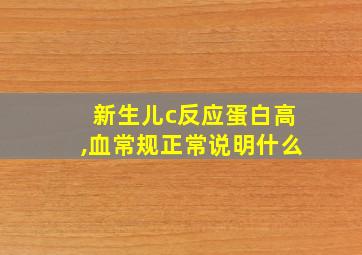 新生儿c反应蛋白高,血常规正常说明什么