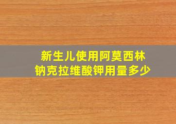 新生儿使用阿莫西林钠克拉维酸钾用量多少