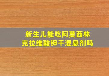 新生儿能吃阿莫西林克拉维酸钾干混悬剂吗