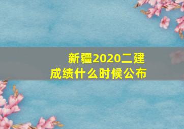 新疆2020二建成绩什么时候公布