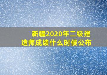 新疆2020年二级建造师成绩什么时候公布