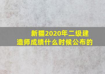 新疆2020年二级建造师成绩什么时候公布的