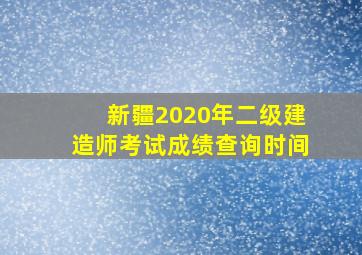 新疆2020年二级建造师考试成绩查询时间