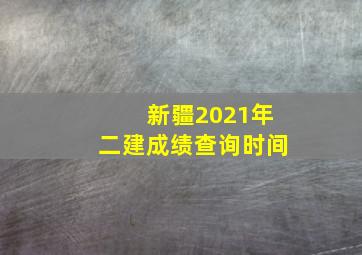 新疆2021年二建成绩查询时间