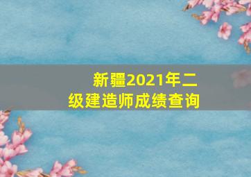 新疆2021年二级建造师成绩查询