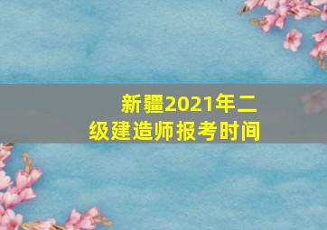 新疆2021年二级建造师报考时间