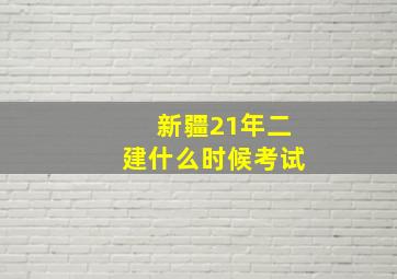 新疆21年二建什么时候考试