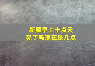 新疆早上十点天亮了吗现在是几点