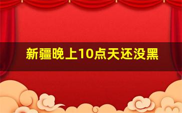 新疆晚上10点天还没黑