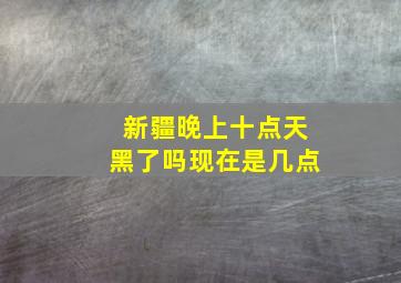 新疆晚上十点天黑了吗现在是几点