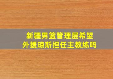 新疆男篮管理层希望外援琼斯担任主教练吗