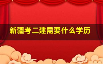 新疆考二建需要什么学历