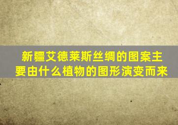 新疆艾德莱斯丝绸的图案主要由什么植物的图形演变而来