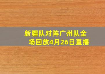 新疆队对阵广州队全场回放4月26日直播