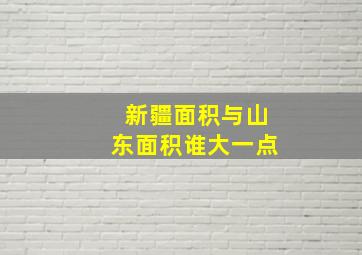 新疆面积与山东面积谁大一点