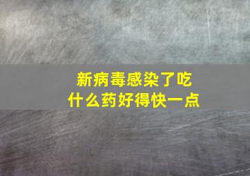 新病毒感染了吃什么药好得快一点