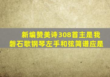 新编赞美诗308首主是我磐石歌钢琴左手和弦简谱应是