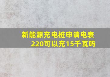 新能源充电桩申请电表220可以充15千瓦吗