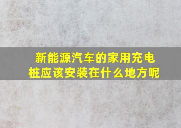 新能源汽车的家用充电桩应该安装在什么地方呢