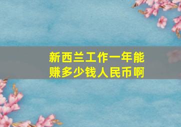 新西兰工作一年能赚多少钱人民币啊