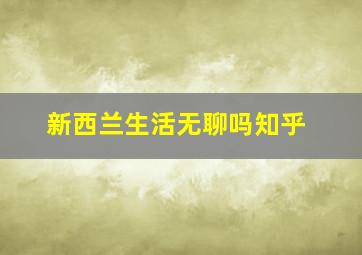 新西兰生活无聊吗知乎