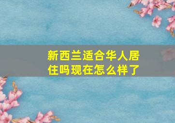 新西兰适合华人居住吗现在怎么样了