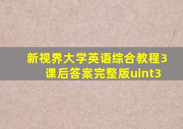 新视界大学英语综合教程3课后答案完整版uint3