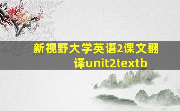 新视野大学英语2课文翻译unit2textb