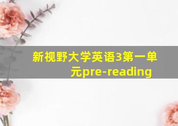 新视野大学英语3第一单元pre-reading