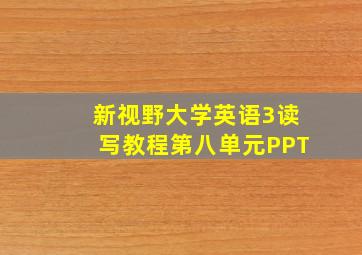 新视野大学英语3读写教程第八单元PPT