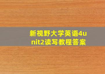 新视野大学英语4unit2读写教程答案