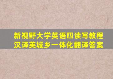 新视野大学英语四读写教程汉译英城乡一体化翻译答案